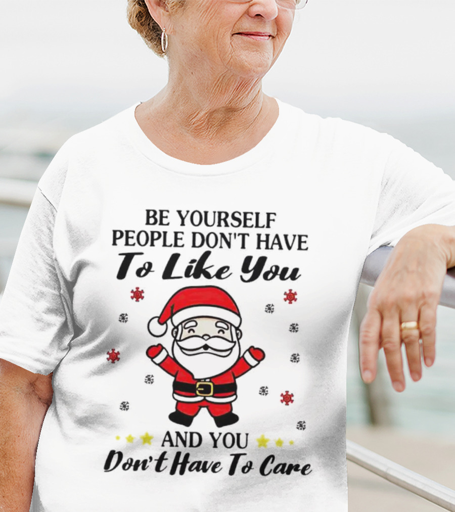 Be Yourself People Don’t Have To Like You Santa Christmas And You Don’t Have To Care T-Shirt