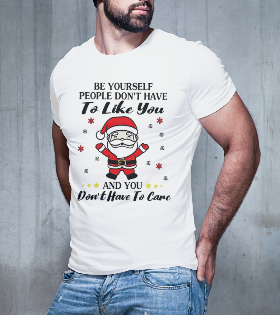 Be Yourself People Don’t Have To Like You Santa Christmas And You Don’t Have To Care T-Shirt