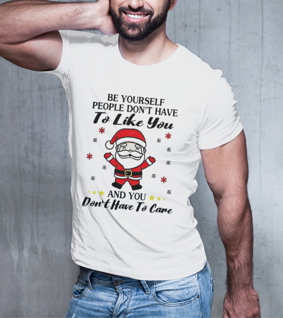 Be Yourself People Don’t Have To Like You Santa Christmas And You Don’t Have To Care T-Shirt