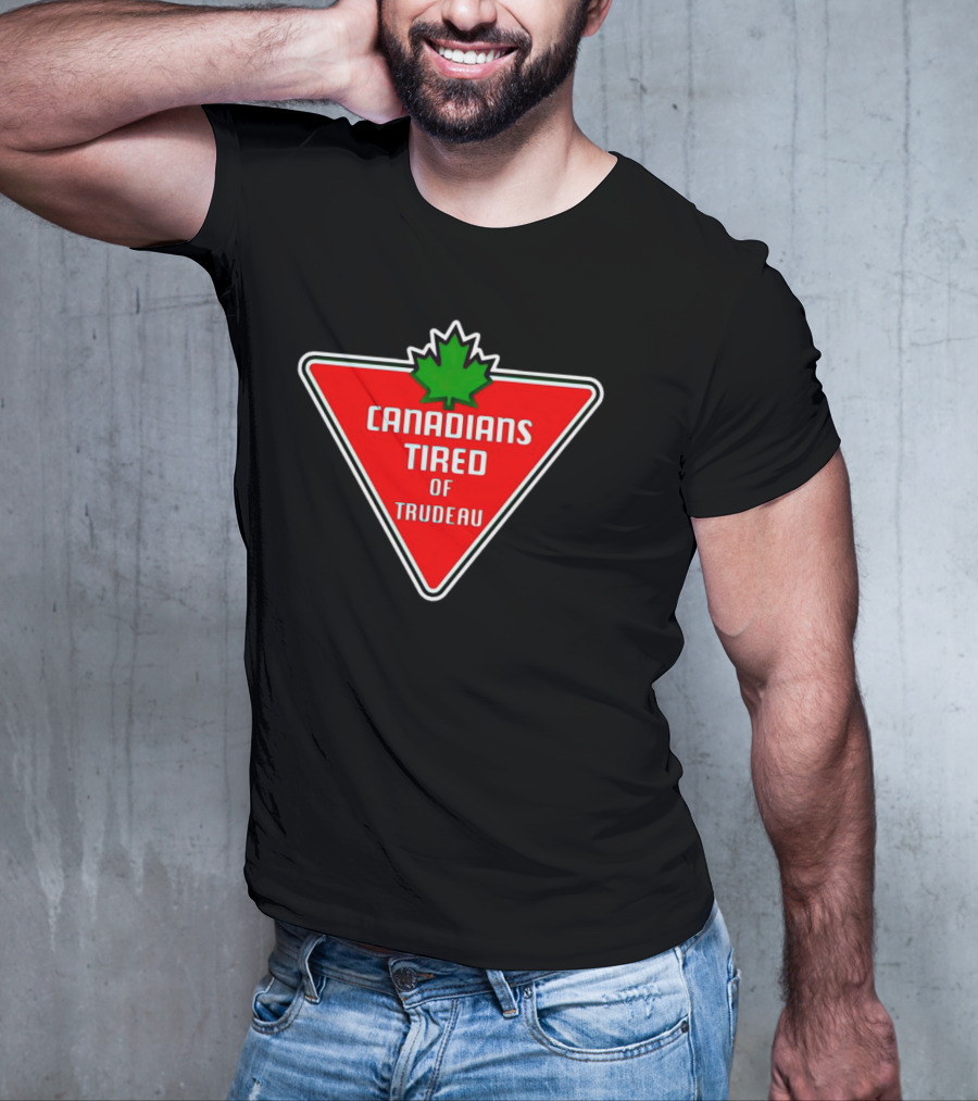 Canadians Tired Of Trudeau Canadian Tire T-Shirt