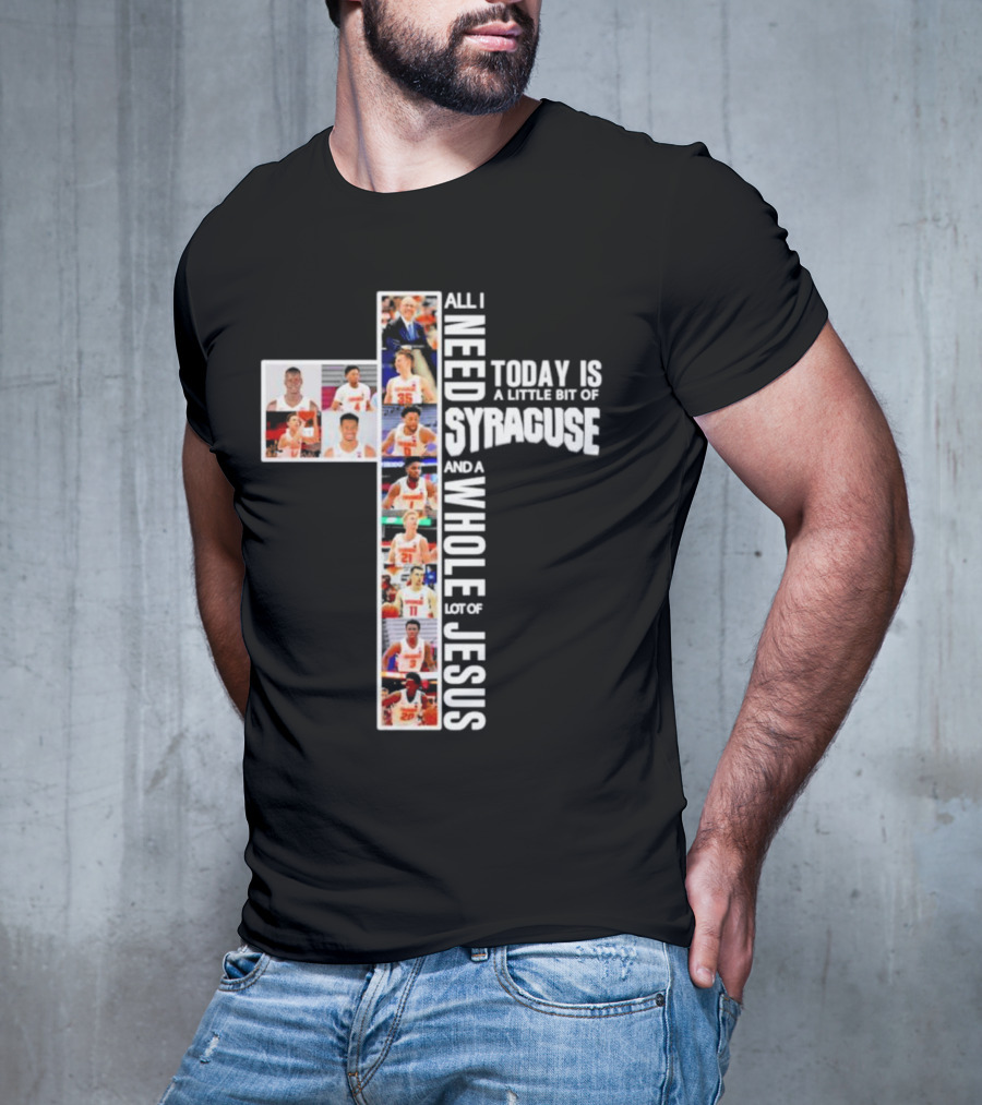 All I Need Today Is A Little Bit Of Syracuse Basketball And A Whole Lot Of Jesus T-Shirt