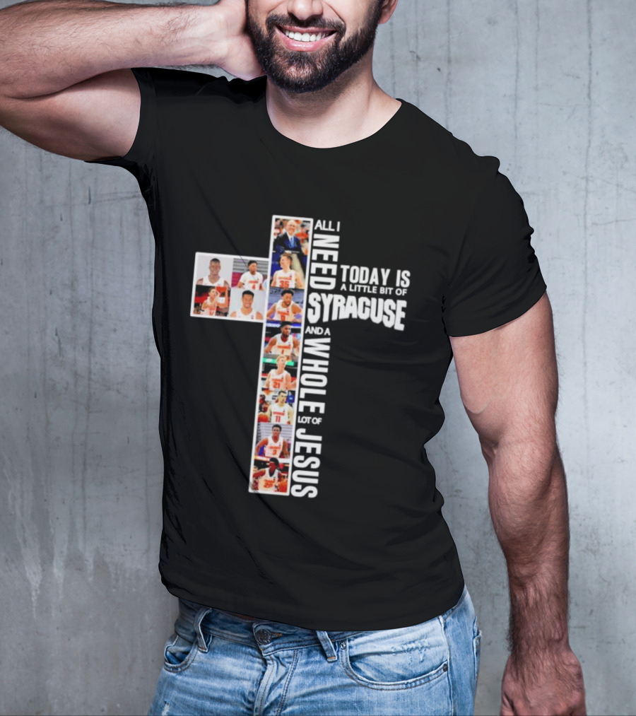 All I Need Today Is A Little Bit Of Syracuse Basketball And A Whole Lot Of Jesus T-Shirt