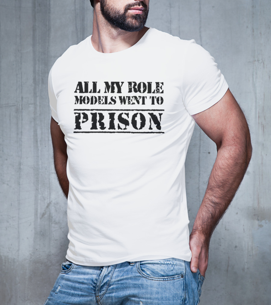 All My Role Models Went To Prison T-Shirt