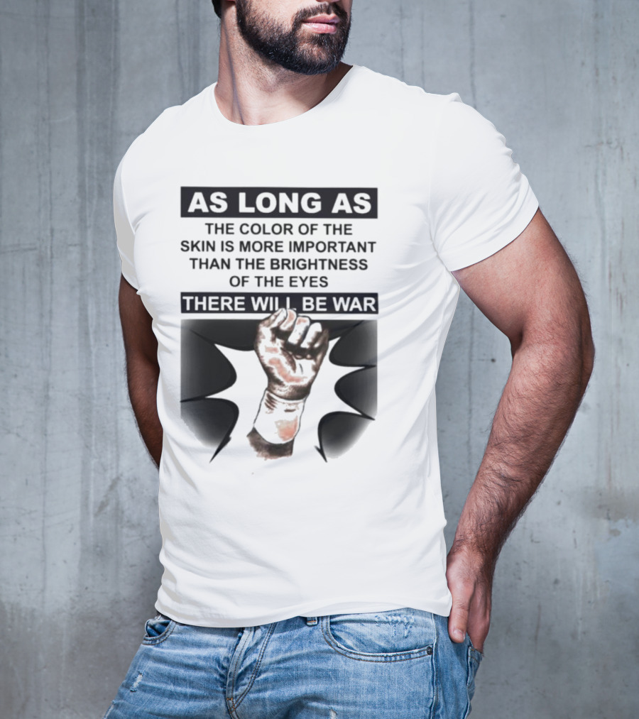 As Long As The Color Of The Skin Is More Important Than The Brightness Of The Eyes There Will Be War Raised Fist T-Shirt