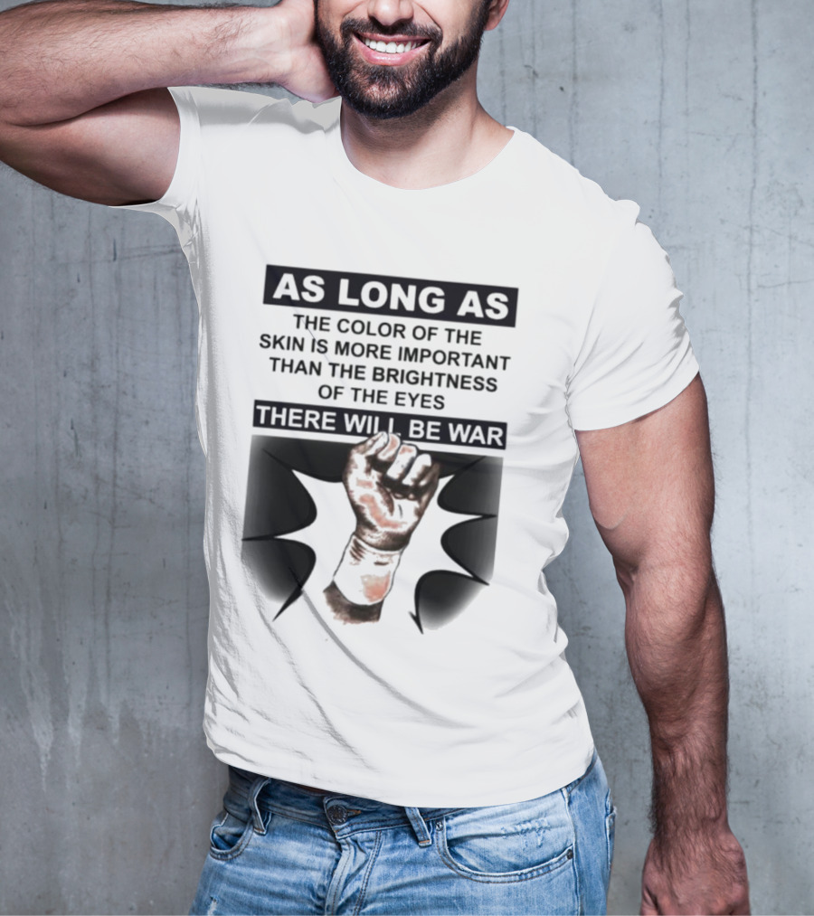 As Long As The Color Of The Skin Is More Important Than The Brightness Of The Eyes There Will Be War Raised Fist T-Shirt