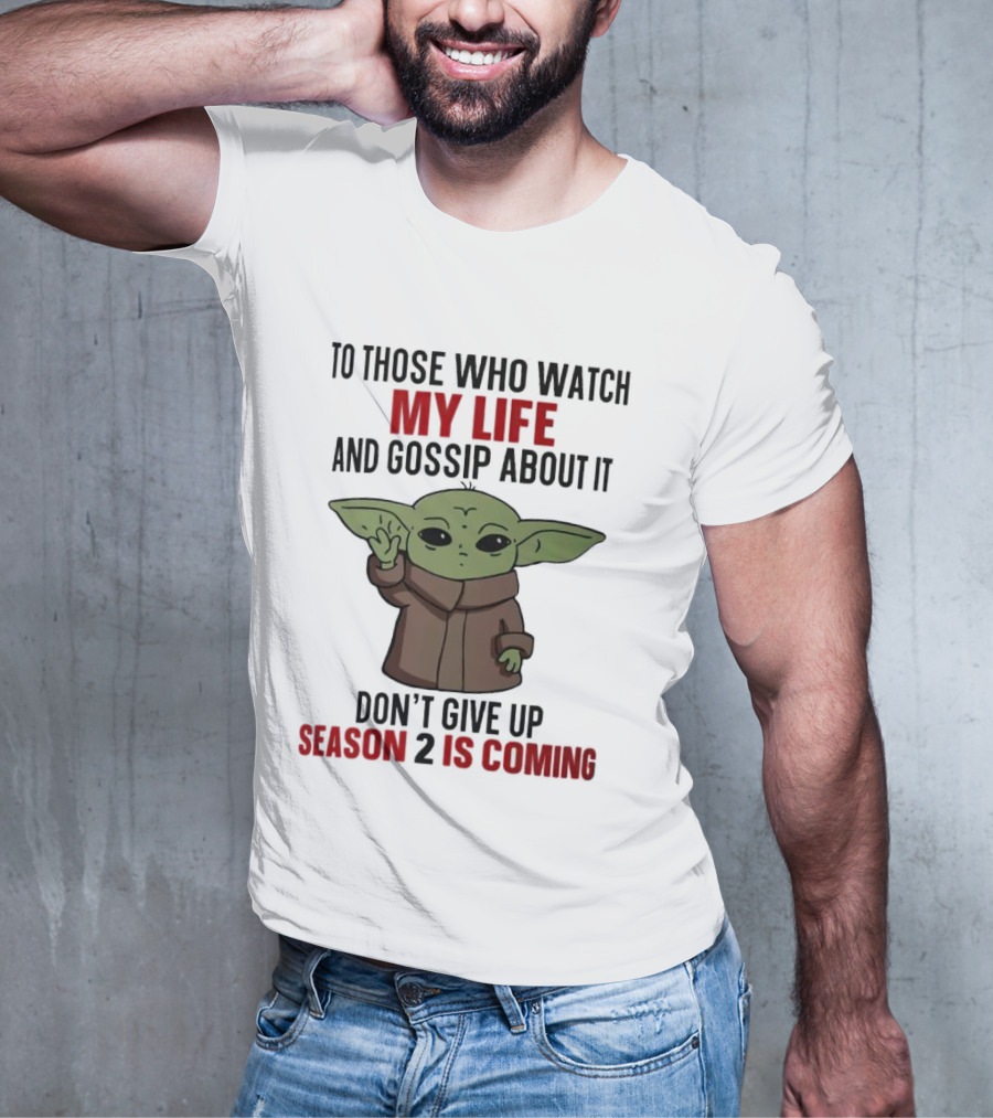 To Those Who Watch My Life And Gossip About It Don't Give Up Season 2 Is Coming Baby Yoda T-Shirt