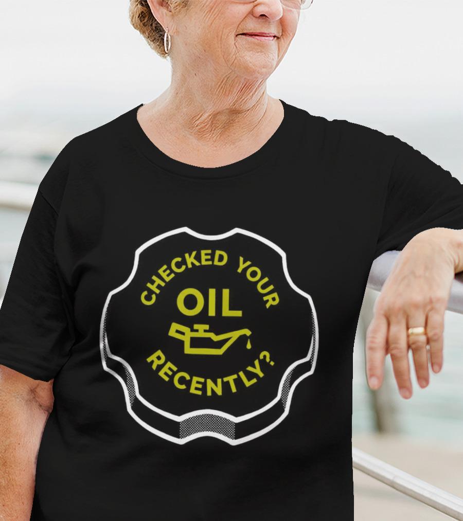 Checked Your Oil Recently Question With Oil Can T-Shirt