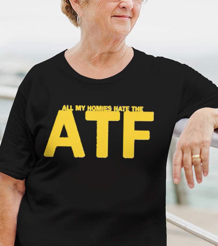 All My Homies Hate The ATF T-Shirt
