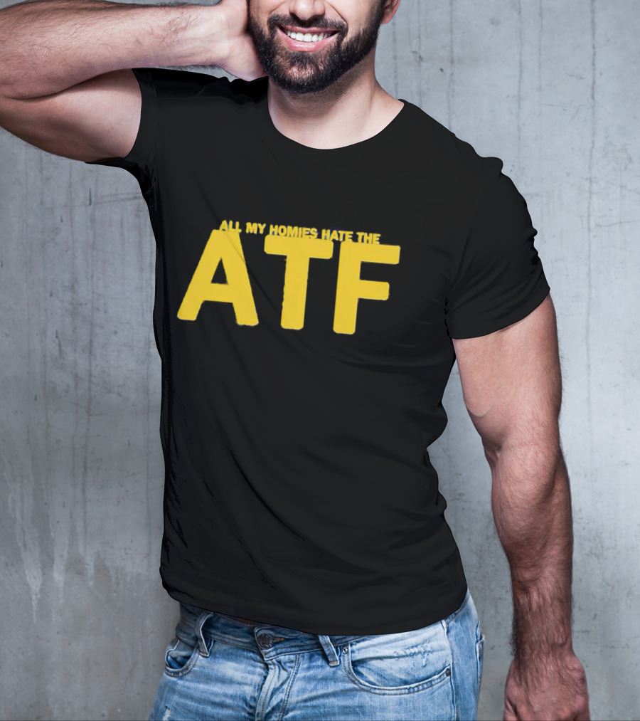 All My Homies Hate The ATF T-Shirt