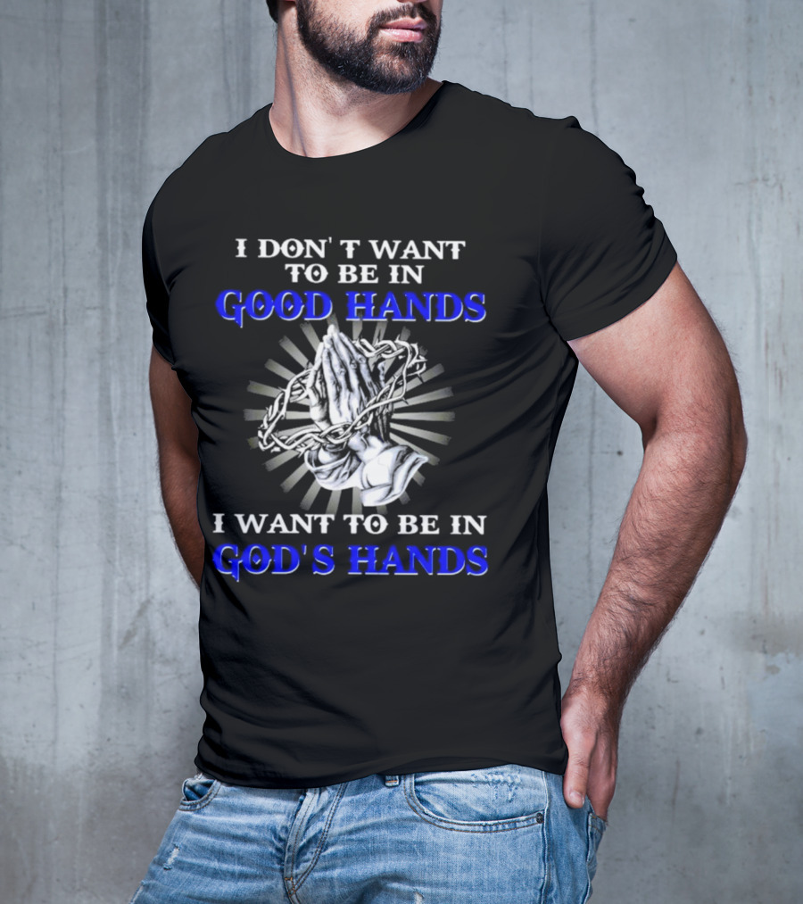 I Don’t Want To Be In Good Hands Praying Hands I Want To Be In God’s Hands T-Shirt