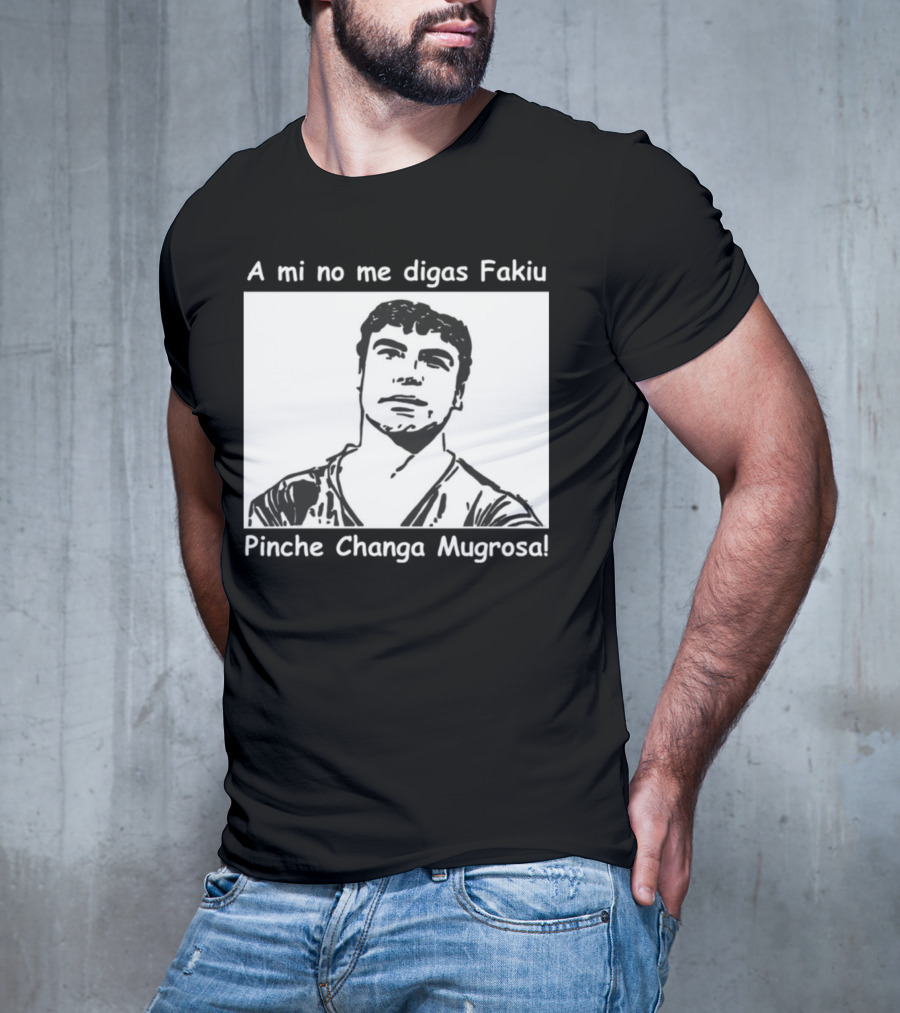 A Mi No Me Digas Fakiu Pinche Changa Mugrosa T-Shirt