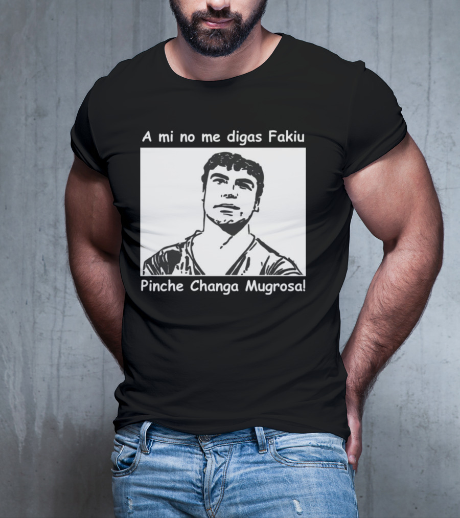 A Mi No Me Digas Fakiu Pinche Changa Mugrosa T-Shirt