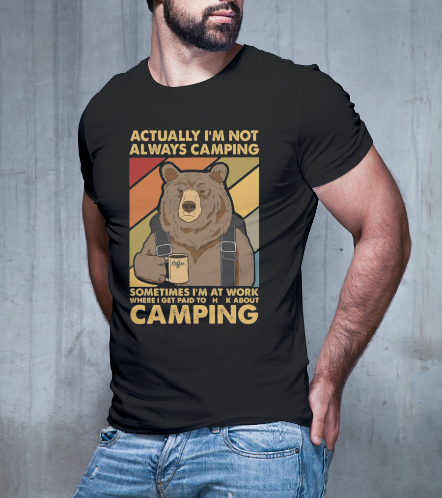 Actually I'm Not Always Camping Sometimes I'm At Work Where I Get Paid To Talk About Camping T-Shirt