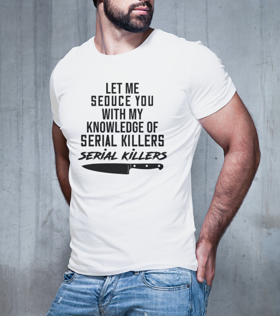 Let Me Seduce You With My Knowledge Of Serial Killers Knife T-Shirt