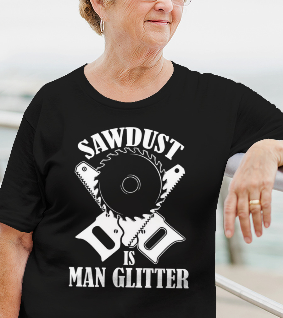 Sawdust Is Man Glitter Saw Blade And Saws T-Shirt