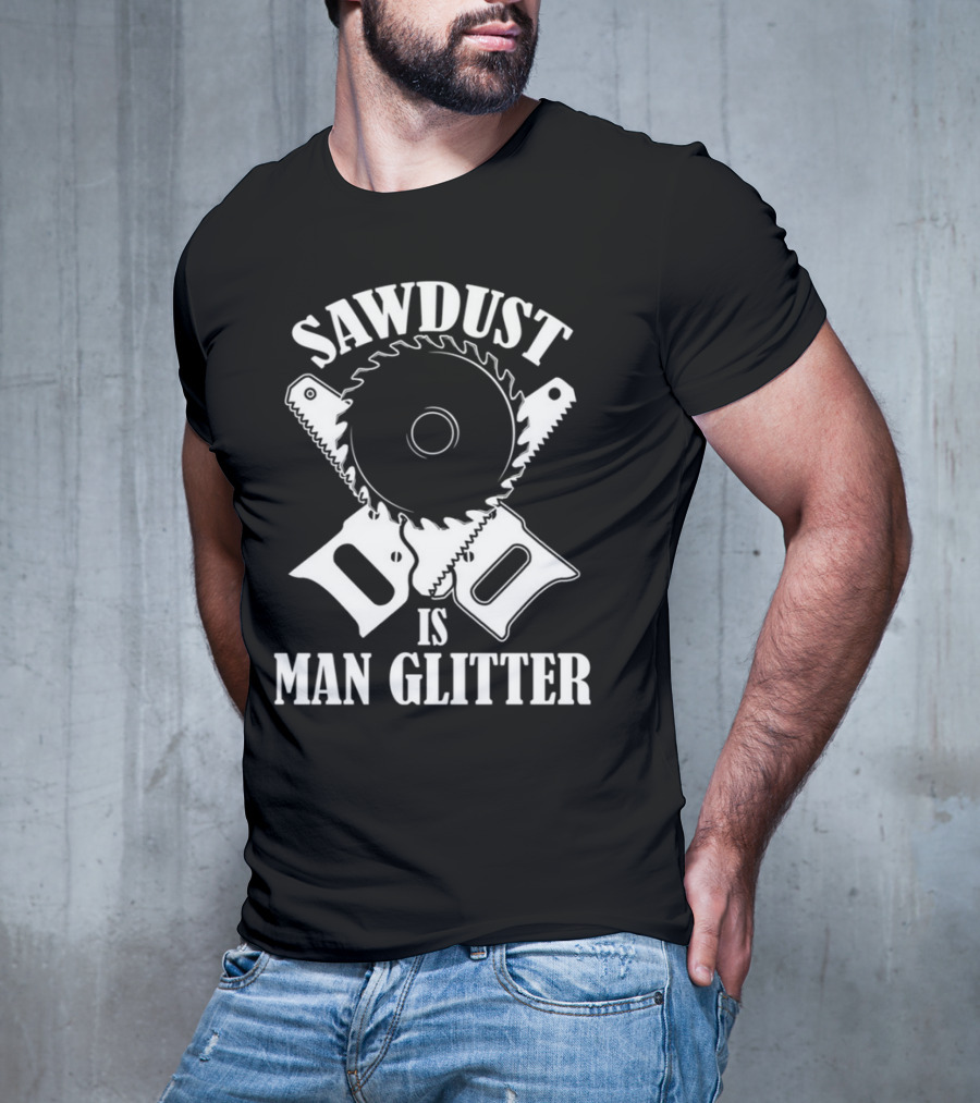 Sawdust Is Man Glitter Saw Blade And Saws T-Shirt