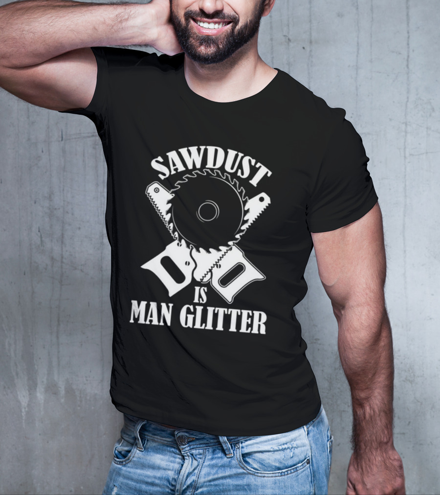 Sawdust Is Man Glitter Saw Blade And Saws T-Shirt