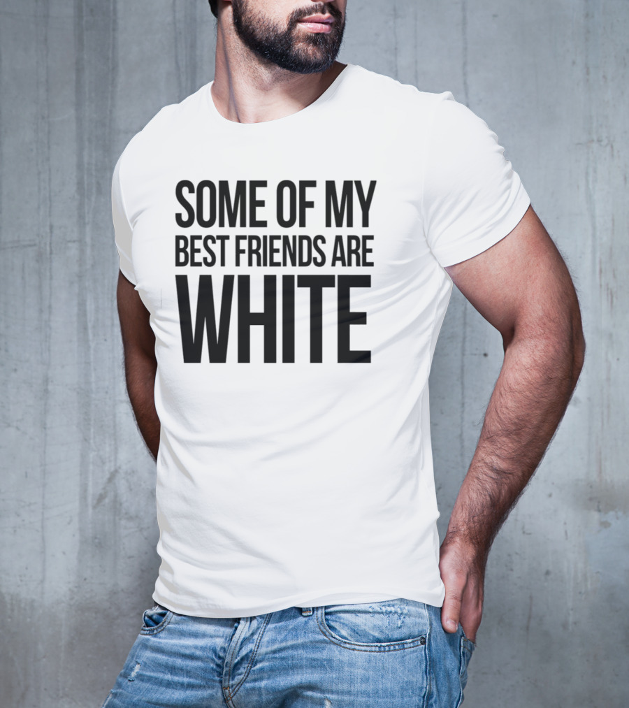 Some Of My Best Friends Are White T-Shirt