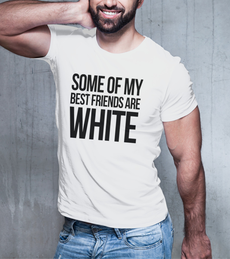 Some Of My Best Friends Are White T-Shirt