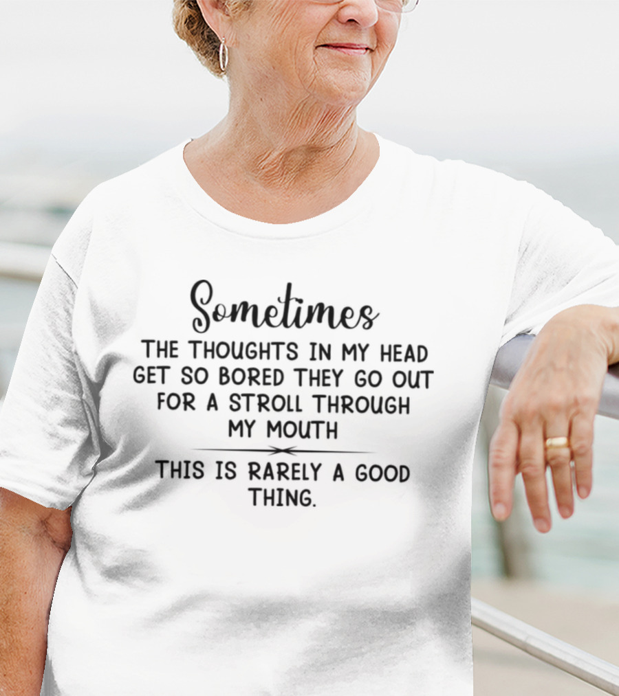 Sometimes The Thoughts In My Head Get So Bored They Go Out For A Stroll Through My Mouth This Is Rarely A Good Thing T-Shirt