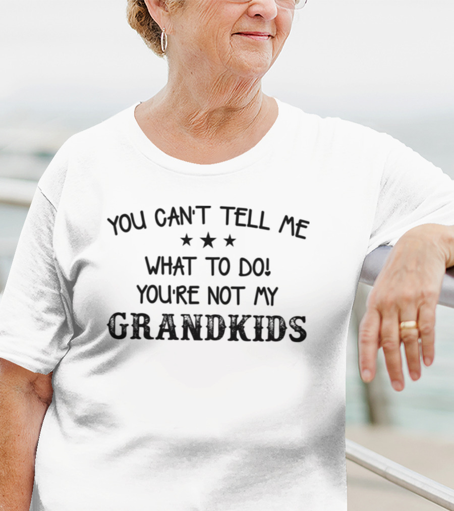 You Can't Tell Me What To Do You're Not My Grandkids Stars T-Shirt