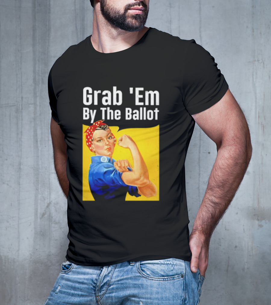 Grab 'Em By The Ballot Strong Woman Iconic Empowerment Message T-Shirt