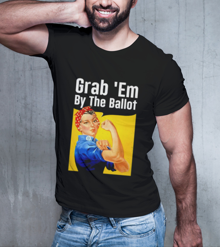 Grab 'Em By The Ballot Strong Woman Iconic Empowerment Message T-Shirt