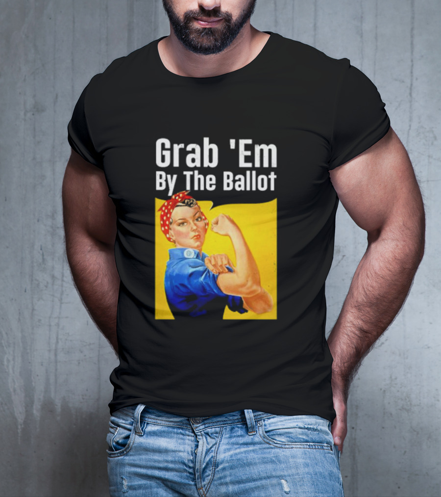 Grab 'Em By The Ballot Strong Woman Iconic Empowerment Message T-Shirt