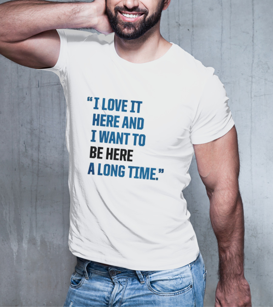 I Love It Here And I Want To Be Here A Long Time T-Shirt