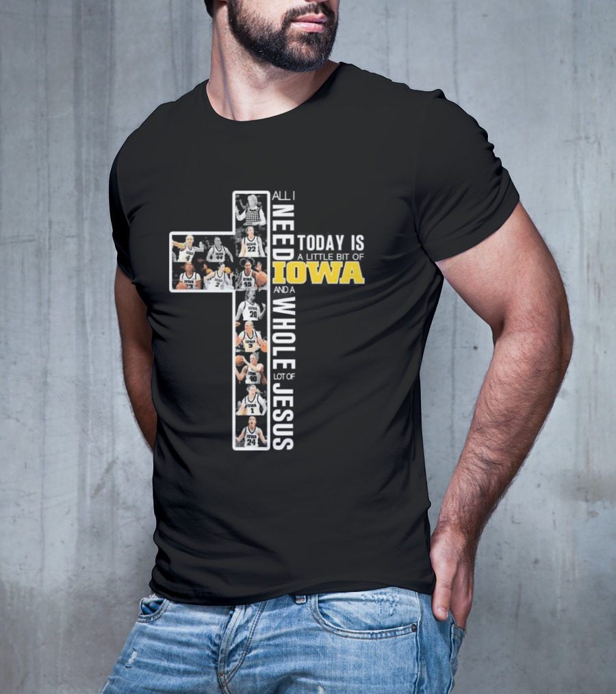Iowa Hawkeyes Basketball Cross All I Need Today Is A Little Bit Of Iowa And A Whole Lot Of Jesus T-Shirt