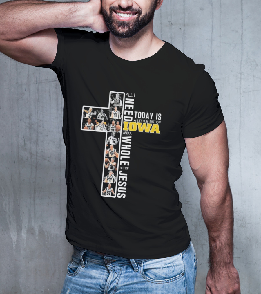 Iowa Hawkeyes Basketball Cross All I Need Today Is A Little Bit Of Iowa And A Whole Lot Of Jesus T-Shirt