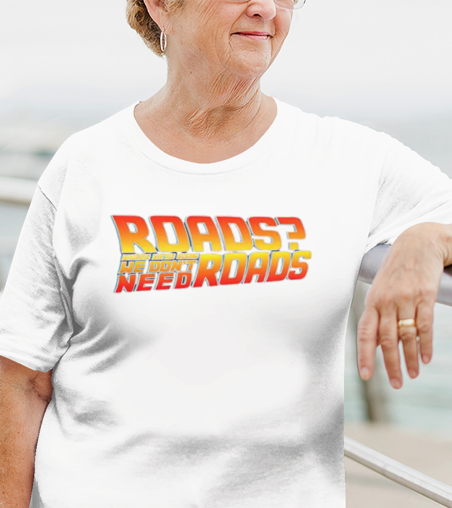 Roads Roads Where We’re Going We Don’t Need Roads T-Shirt