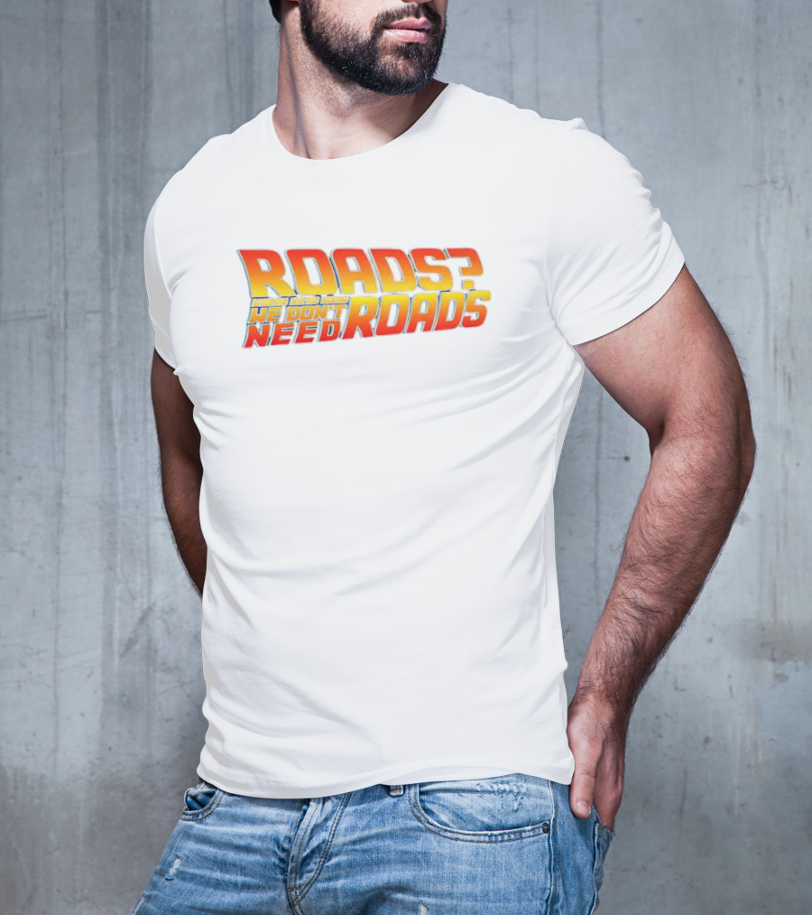 Roads Roads Where We’re Going We Don’t Need Roads T-Shirt