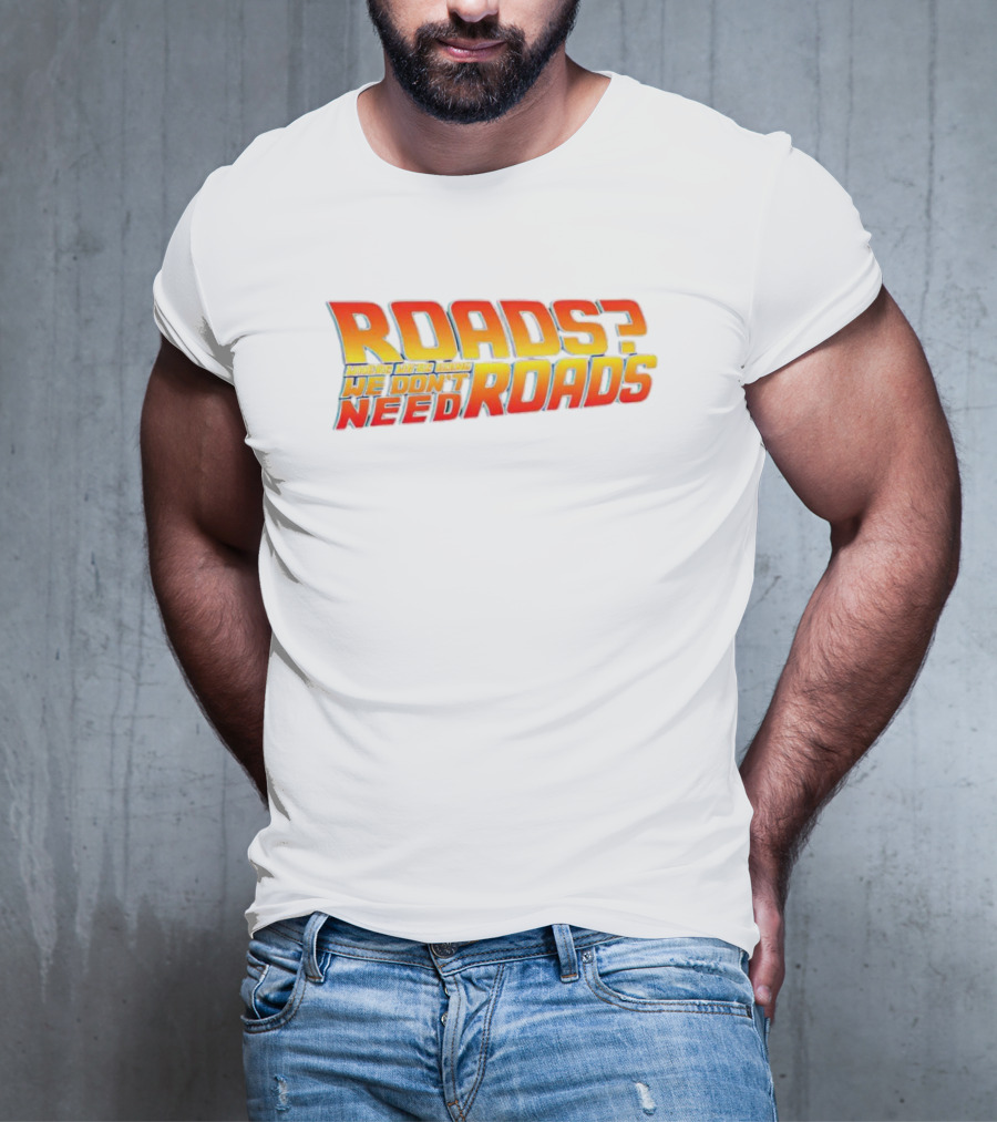 Roads Roads Where We’re Going We Don’t Need Roads T-Shirt