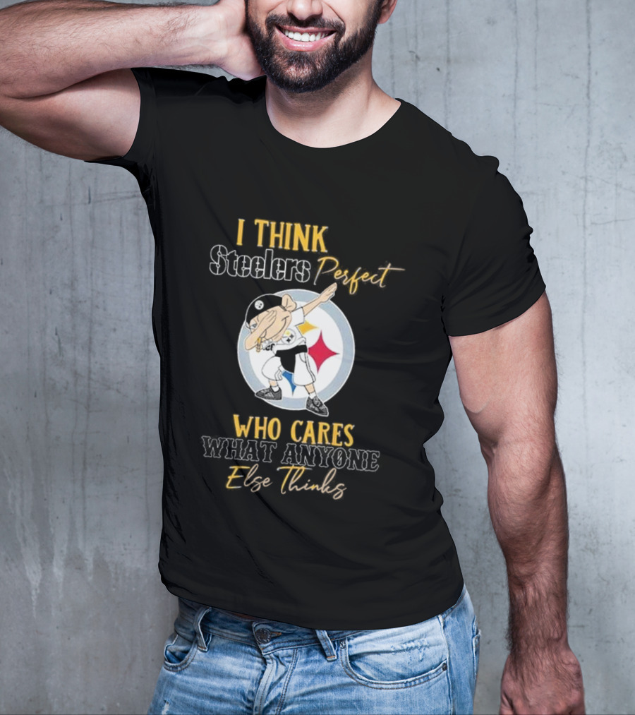 I Think Steelers Perfect Who Cares What Anyone Else Thinks T-Shirt