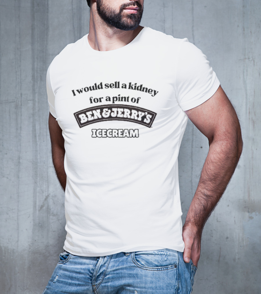 I Would Sell A Kidney For A Pint Of Ben And Jerry's Icecream T-Shirt