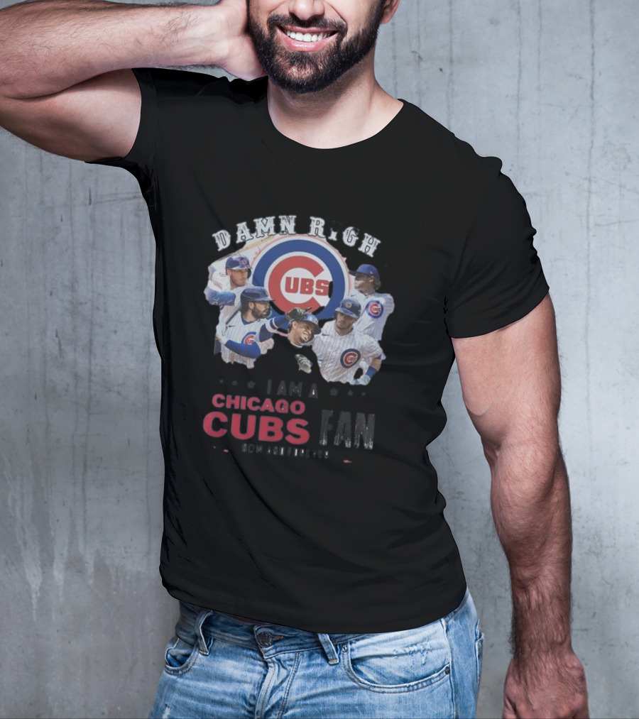 Damn Right I Am A Chicago Cubs Fan Now And Forever T-Shirt