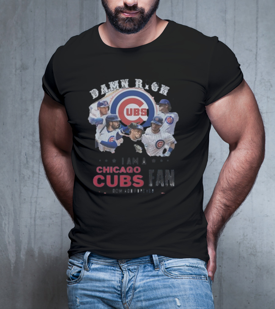Damn Right I Am A Chicago Cubs Fan Now And Forever T-Shirt