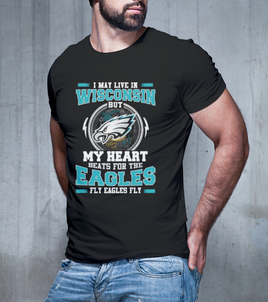 I May Live In Wisconsin But My Heart Beats For The Eagles Fly Eagles Fly T-Shirt
