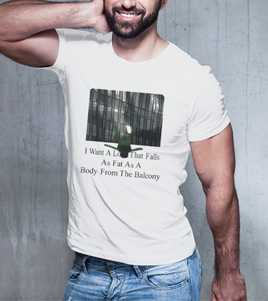I Want A Love That Falls As Fast As A Body From The Balcony T-Shirt