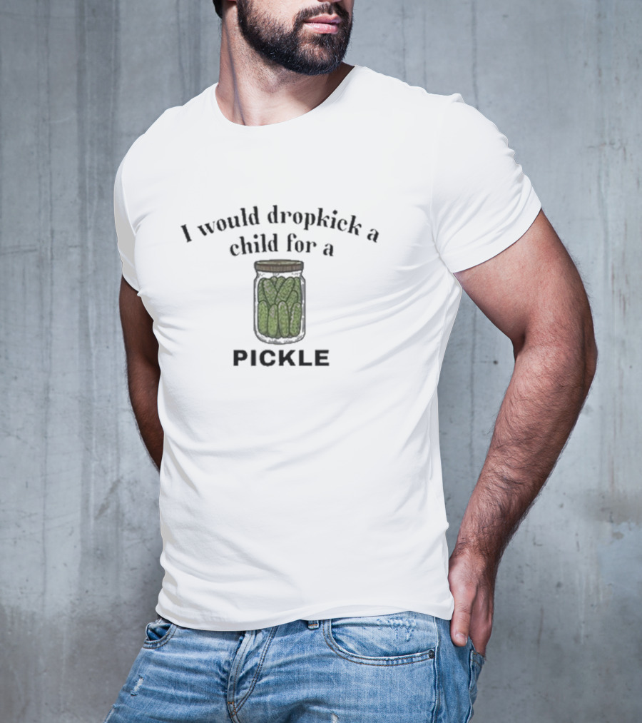 I Would Dropkick A Child For A Pickle Jar T-Shirt