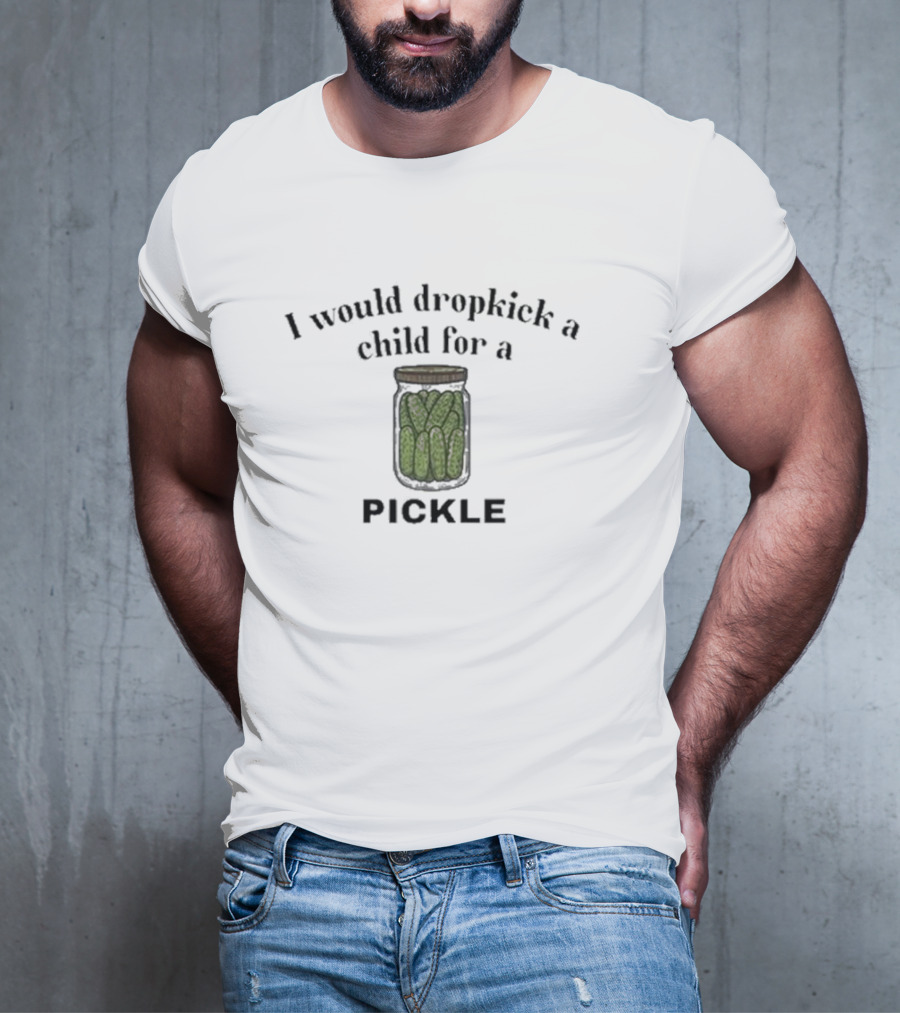 I Would Dropkick A Child For A Pickle Jar T-Shirt