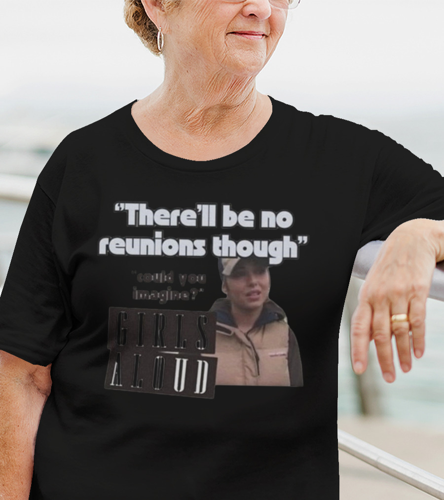 There'll Be No Reunions Though Girls Aloud Could You Imagine T-Shirt