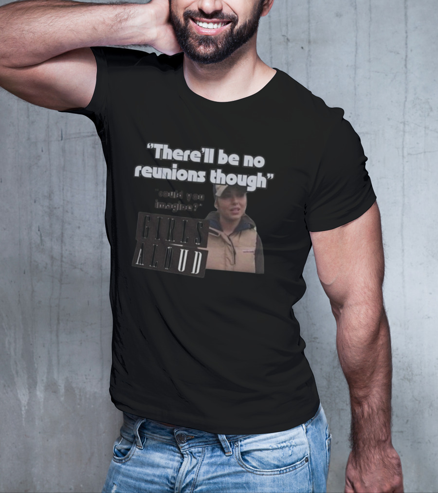 There'll Be No Reunions Though Girls Aloud Could You Imagine T-Shirt