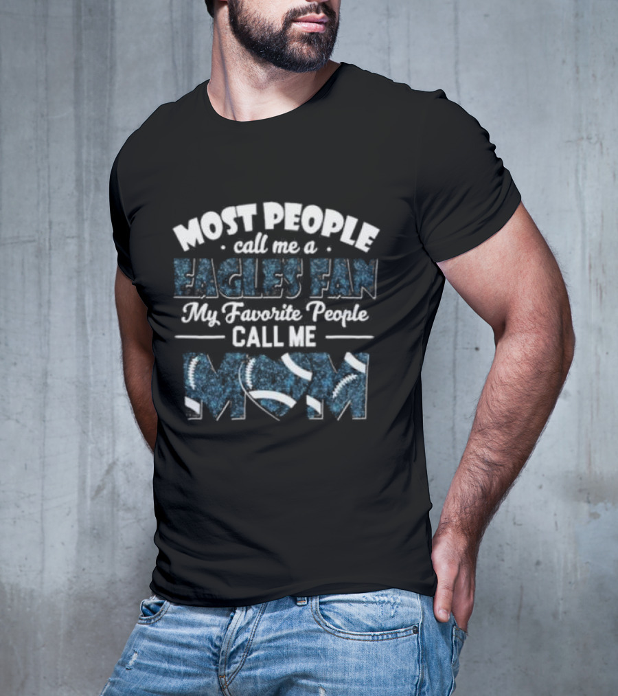 Most People Call Me A Eagles Fan My Favorite People Call Me Mom Football T-Shirt