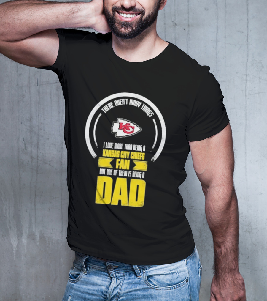 There Aren’t Many Things I Love More Than Being A Kansas City Chiefs Fan But One Of Them Is Being A Dad T-Shirt