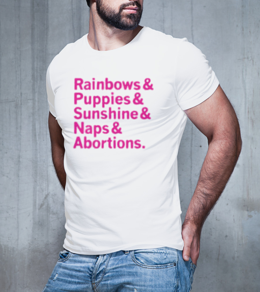 Rainbows And Puppies And Sunshine And Naps And Abortions T-Shirt