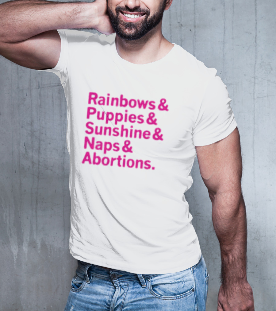 Rainbows And Puppies And Sunshine And Naps And Abortions T-Shirt