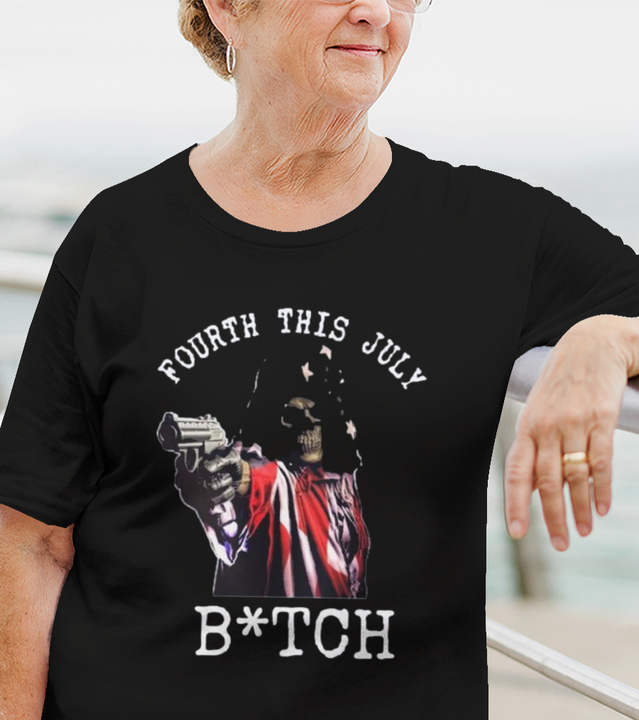 Fourth This July Skeleton Holding Gun B*tch T-Shirt