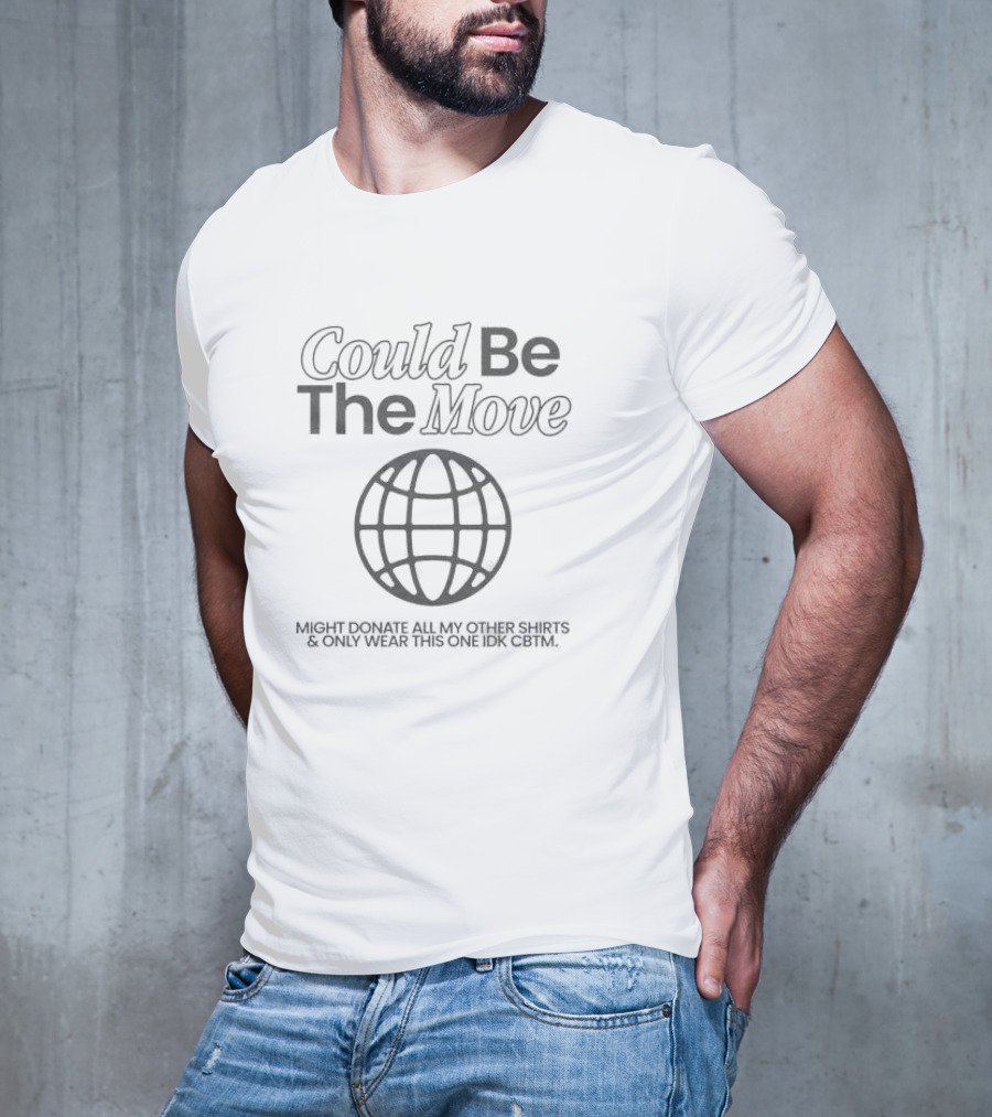 Could Be The Move Might Donate All My Other Shirts And Only Wear This One Idk CBTM T-Shirt